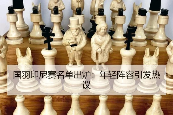国羽印尼赛名单出炉：年轻阵容引发热议